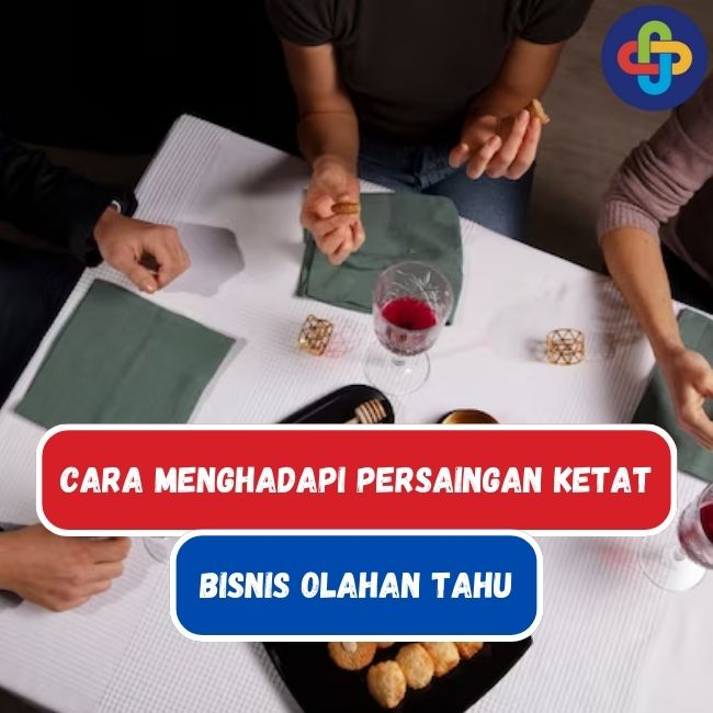 Ketahuilah 7 Cara Menghadapi Persaingan Ketat Dalam Bisnis Olahan Tahu